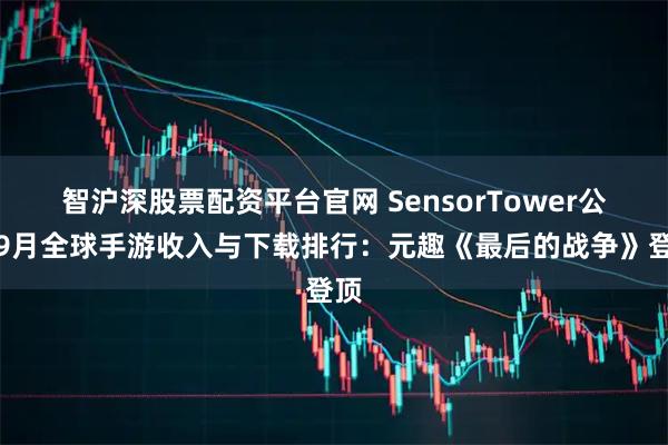 智沪深股票配资平台官网 SensorTower公布9月全球手游收入与下载排行：元趣《最后的战争》登顶