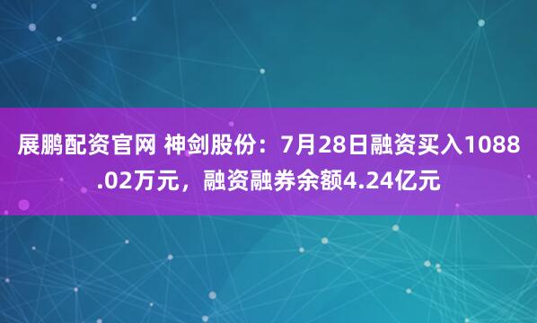 展鹏配资官网 神剑股份:7月28日融资买入1088.02万元,融资融券余额4.24亿元