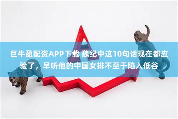 巨牛盈配资APP下载 魏纪中这10句话现在都应验了，早听他的中国女排不至于陷入低谷