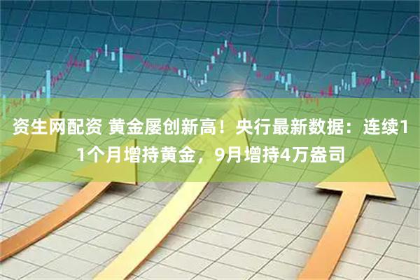 资生网配资 黄金屡创新高！央行最新数据：连续11个月增持黄金，9月增持4万盎司