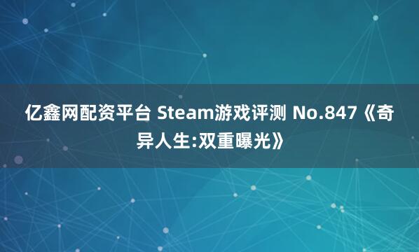 亿鑫网配资平台 Steam游戏评测 No.847《奇异人生:双重曝光》