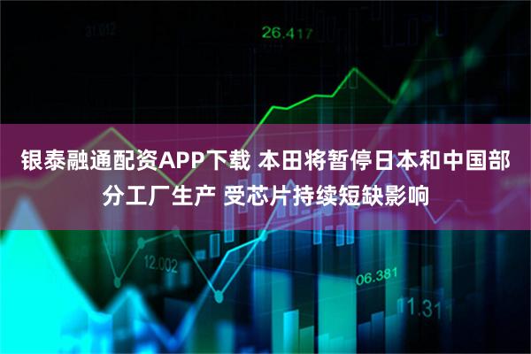 银泰融通配资APP下载 本田将暂停日本和中国部分工厂生产 受芯片持续短缺影响
