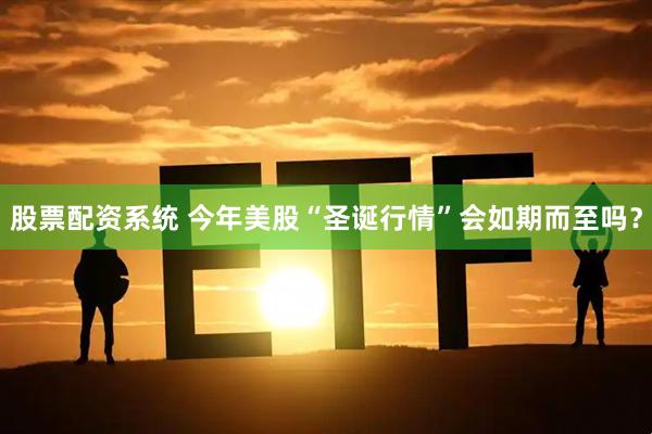 股票配资系统 今年美股“圣诞行情”会如期而至吗？