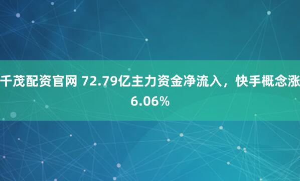 千茂配资官网 72.79亿主力资金净流入，快手概念涨6.06%