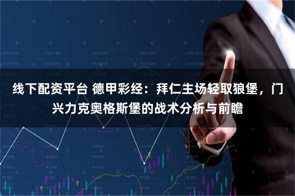 线下配资平台 德甲彩经：拜仁主场轻取狼堡，门兴力克奥格斯堡的战术分析与前瞻