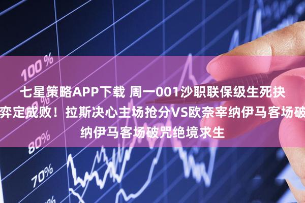 七星策略APP下载 周一001沙职联保级生死抉择：心理博弈定成败！拉斯决心主场抢分VS欧奈宰纳伊马客场破咒绝境求生