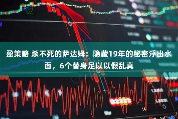 盈策略 杀不死的萨达姆：隐藏19年的秘密浮出水面，6个替身足以以假乱真