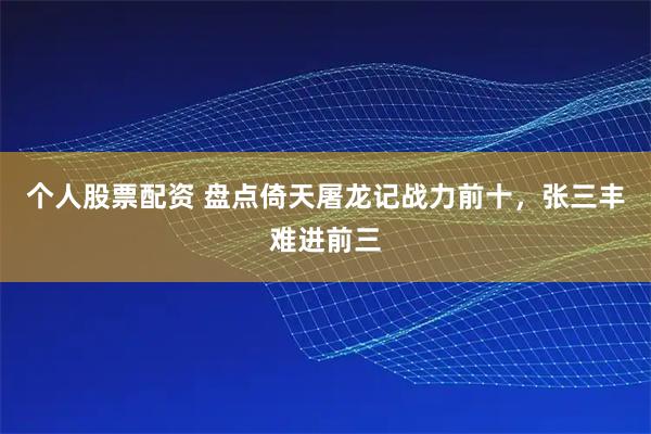 个人股票配资 盘点倚天屠龙记战力前十，张三丰难进前三