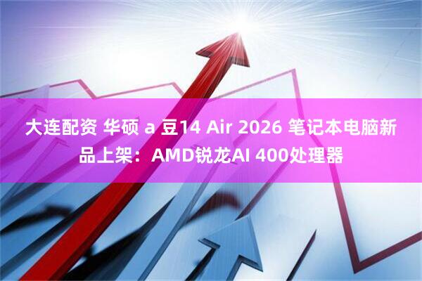 大连配资 华硕 a 豆14 Air 2026 笔记本电脑新品上架：AMD锐龙AI 400处理器