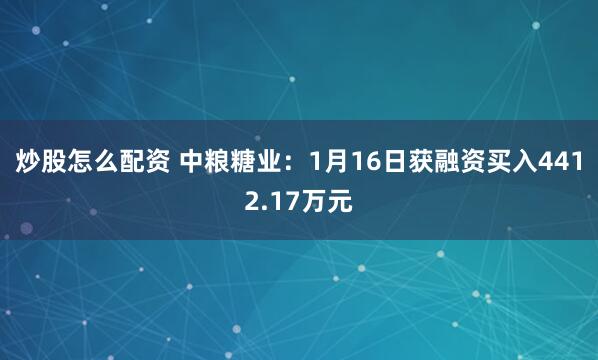 炒股怎么配资 中粮糖业：1月16日获融资买入4412.17万元