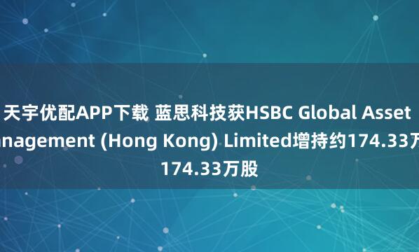 天宇优配APP下载 蓝思科技获HSBC Global Asset Management (Hong Kong) Limited增持约174.33万股