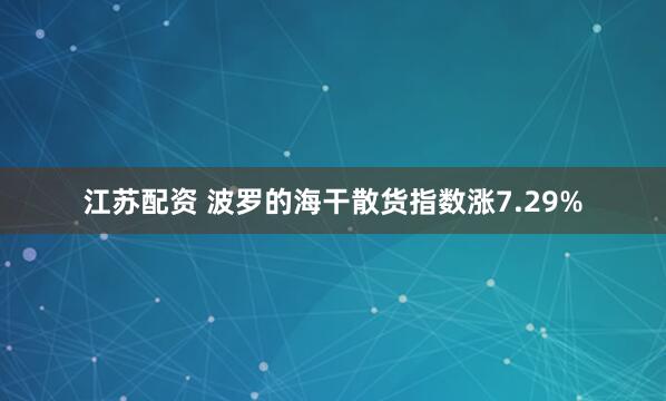 江苏配资 波罗的海干散货指数涨7.29%