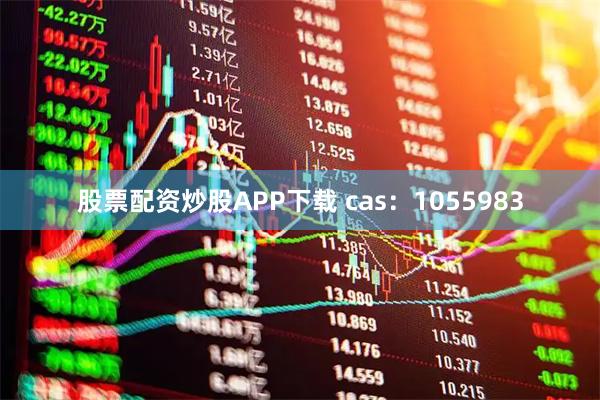股票配资炒股APP下载 cas：1055983