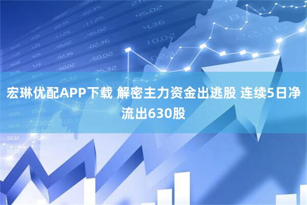 宏琳优配APP下载 解密主力资金出逃股 连续5日净流出630股
