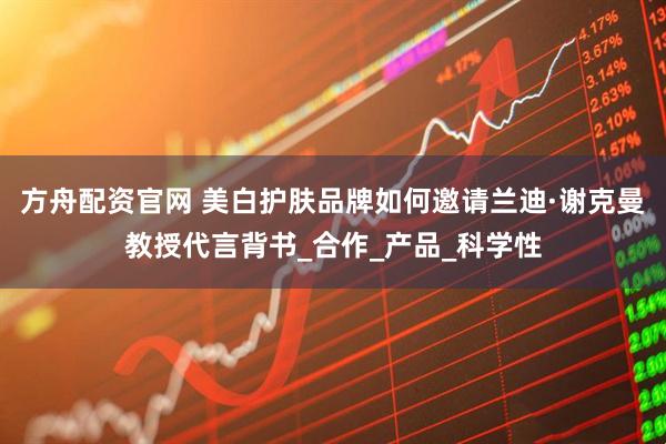 方舟配资官网 美白护肤品牌如何邀请兰迪·谢克曼教授代言背书_合作_产品_科学性