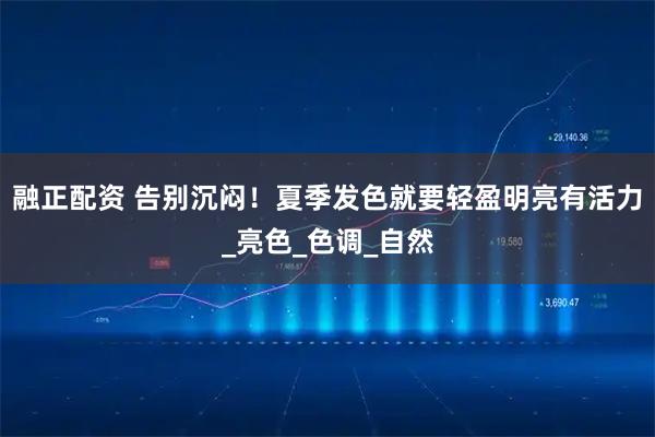 融正配资 告别沉闷！夏季发色就要轻盈明亮有活力_亮色_色调_自然