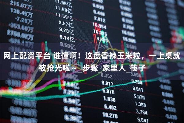 网上配资平台 谁懂啊！这盘香辣玉米粒，一上桌就被抢光啦～_步骤_家里人_筷子