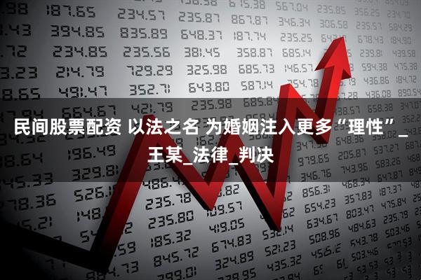 民间股票配资 以法之名 为婚姻注入更多“理性”_王某_法律_判决