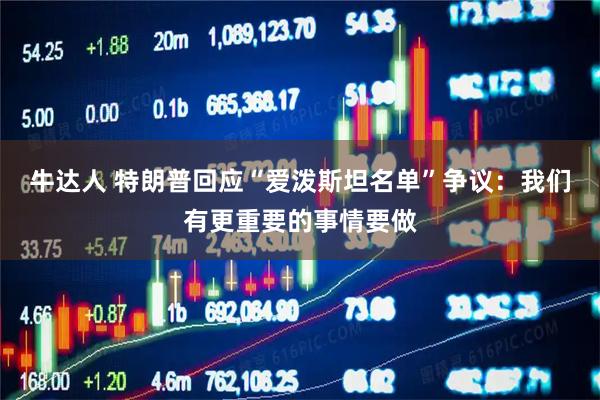 牛达人 特朗普回应“爱泼斯坦名单”争议：我们有更重要的事情要做