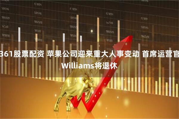 361股票配资 苹果公司迎来重大人事变动 首席运营官Williams将退休