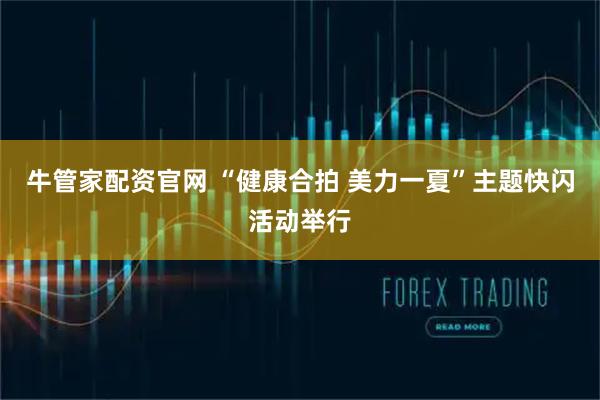牛管家配资官网 “健康合拍 美力一夏”主题快闪活动举行