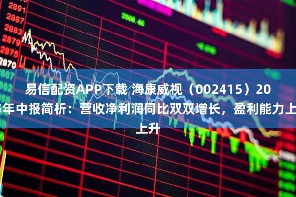 易信配资APP下载 海康威视（002415）2025年中报简析：营收净利润同比双双增长，盈利能力上升