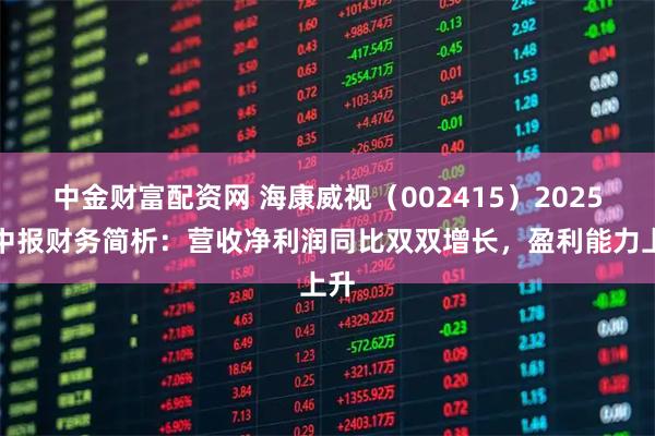 中金财富配资网 海康威视（002415）2025年中报财务简析：营收净利润同比双双增长，盈利能力上升