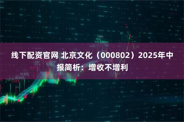 线下配资官网 北京文化（000802）2025年中报简析：增收不增利