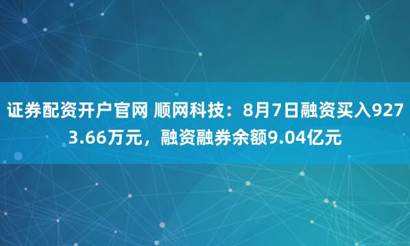 证券配资开户官网 顺网科技：8月7日融资买入9273.66万元，融资融券余额9.04亿元