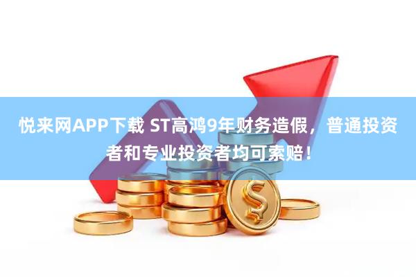 悦来网APP下载 ST高鸿9年财务造假，普通投资者和专业投资者均可索赔！