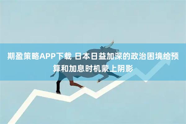 期盈策略APP下载 日本日益加深的政治困境给预算和加息时机蒙上阴影