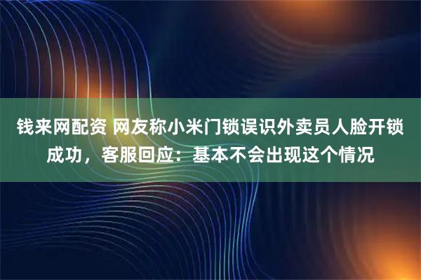 钱来网配资 网友称小米门锁误识外卖员人脸开锁成功，客服回应：基本不会出现这个情况