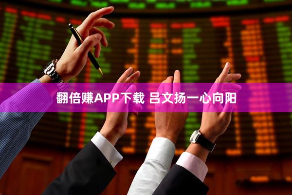 翻倍赚APP下载 吕文扬一心向阳