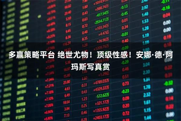 多赢策略平台 绝世尤物！顶级性感！安娜·德·阿玛斯写真赏