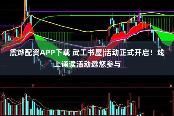 震烨配资APP下载 武工书屋|活动正式开启！线上诵读活动邀您参与