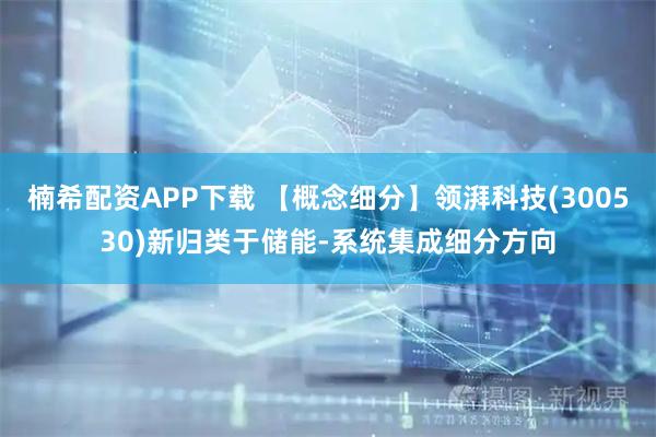 楠希配资APP下载 【概念细分】领湃科技(300530)新归类于储能-系统集成细分方向