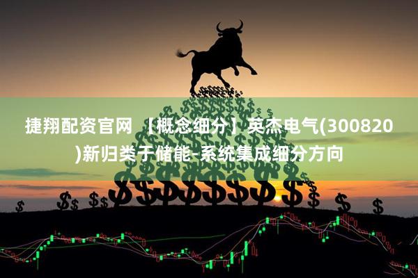 捷翔配资官网 【概念细分】英杰电气(300820)新归类于储能-系统集成细分方向