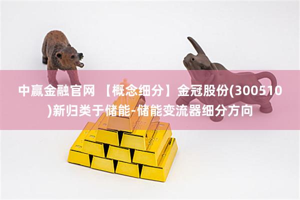 中赢金融官网 【概念细分】金冠股份(300510)新归类于储能-储能变流器细分方向