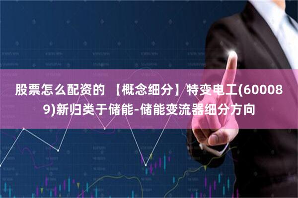 股票怎么配资的 【概念细分】特变电工(600089)新归类于储能-储能变流器细分方向