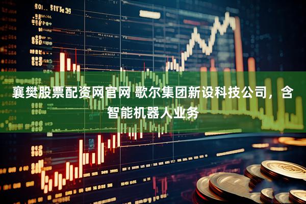 襄樊股票配资网官网 歌尔集团新设科技公司，含智能机器人业务