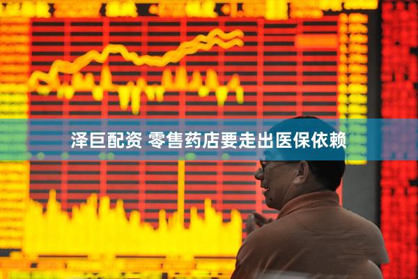 泽巨配资 零售药店要走出医保依赖