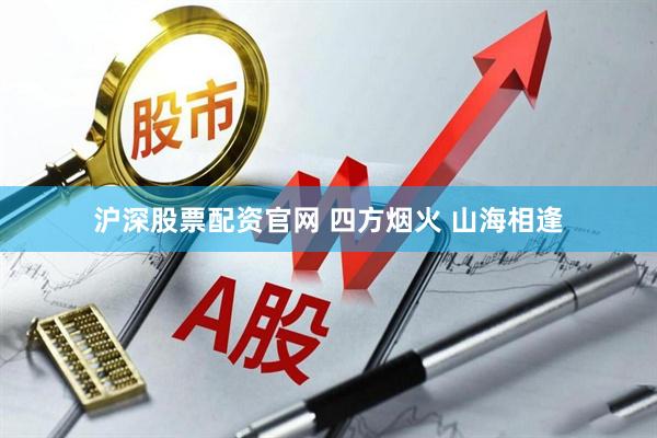 沪深股票配资官网 四方烟火 山海相逢